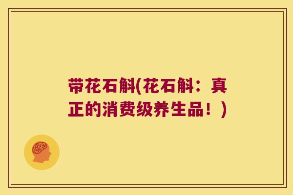 带花石斛(花石斛：真正的消费级养生品！)