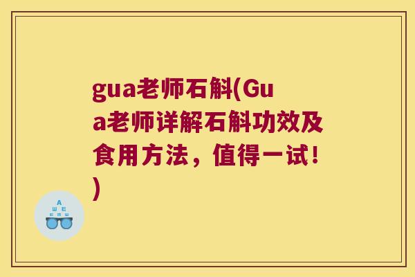 gua老师石斛(Gua老师详解石斛功效及食用方法，值得一试！)