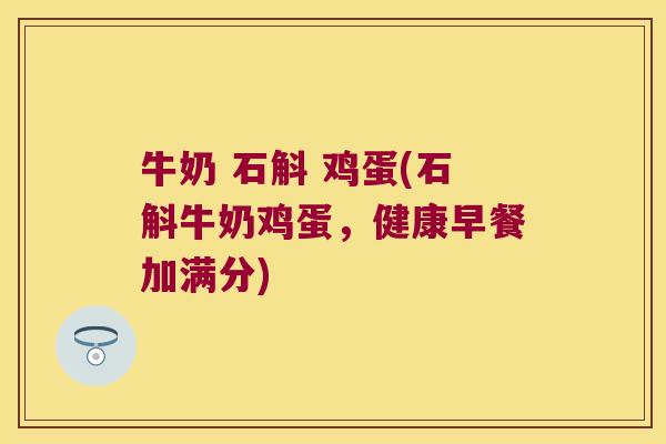 牛奶 石斛 鸡蛋(石斛牛奶鸡蛋，健康早餐加满分)