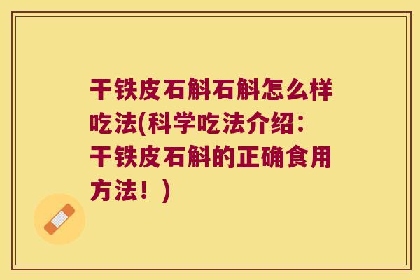 干铁皮石斛石斛怎么样吃法(科学吃法介绍：干铁皮石斛的正确食用方法！)