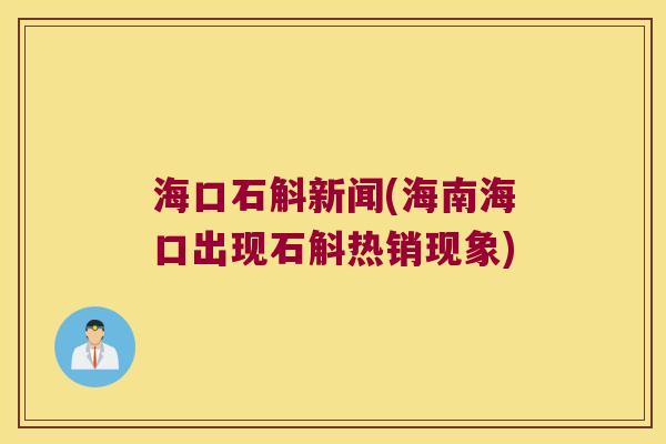 海口石斛新闻(海南海口出现石斛热销现象)