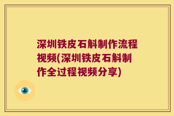 深圳铁皮石斛制作流程视频(深圳铁皮石斛制作全过程视频分享) 深圳铁皮石斛制作流程视频(深圳铁皮石斛制作全过程视频分享)