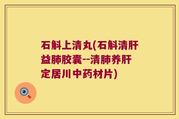 石斛上清丸(石斛清肝益肺胶囊--清肺养肝定居川中药材片)