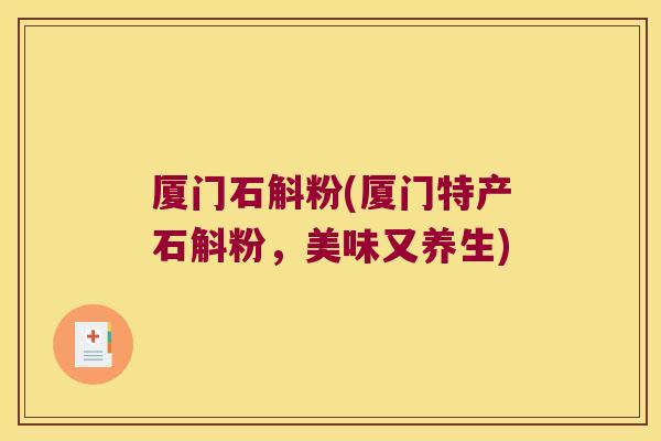 厦门石斛粉(厦门特产石斛粉，美味又养生)