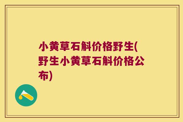 小黄草石斛价格野生(野生小黄草石斛价格公布)