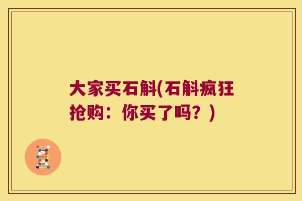 大家买石斛(石斛疯狂抢购：你买了吗？)