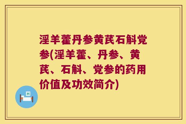 淫羊藿丹参黄芪石斛党参(淫羊藿、丹参、黄芪、石斛、党参的药用价值及功效简介)