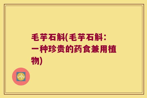 毛芋石斛(毛芋石斛：一种珍贵的药食兼用植物)
