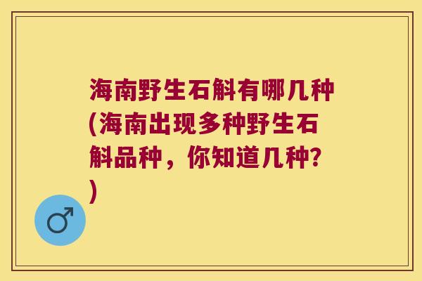 海南野生石斛有哪几种(海南出现多种野生石斛品种，你知道几种？)