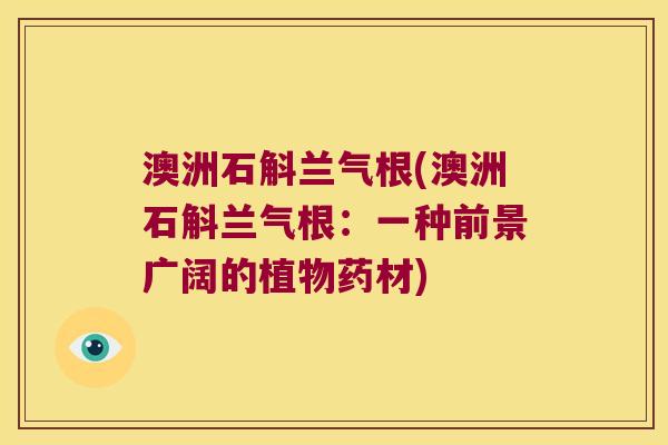 澳洲石斛兰气根(澳洲石斛兰气根：一种前景广阔的植物药材)
