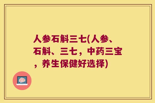 人参石斛三七(人参、石斛、三七，中药三宝，养生保健好选择)