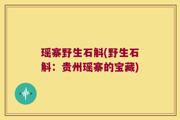 瑶寨野生石斛(野生石斛：贵州瑶寨的宝藏)