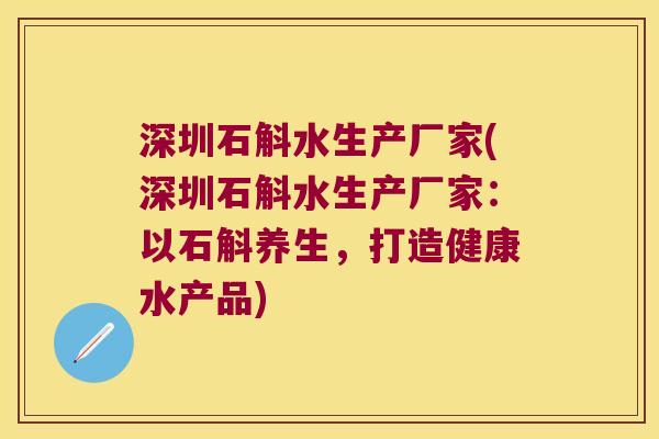深圳石斛水生产厂家(深圳石斛水生产厂家：以石斛养生，打造健康水产品)