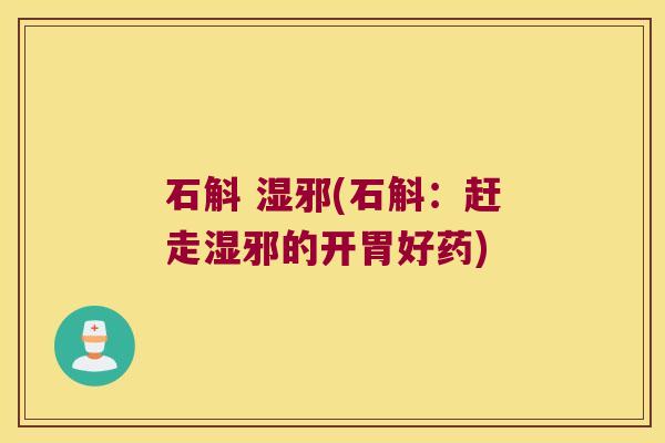 石斛 湿邪(石斛：赶走湿邪的开胃好药)