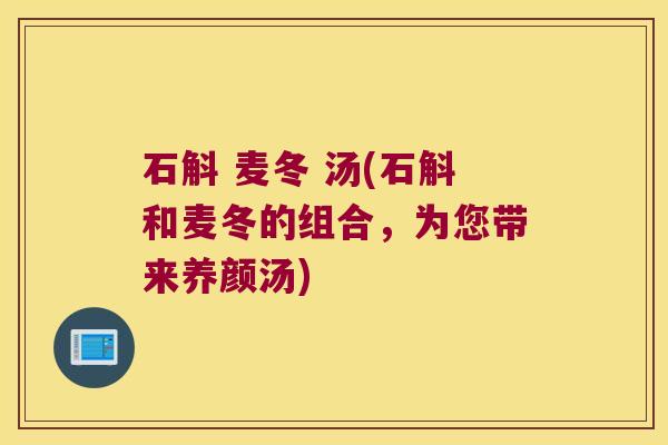 石斛 麦冬 汤(石斛和麦冬的组合，为您带来养颜汤)
