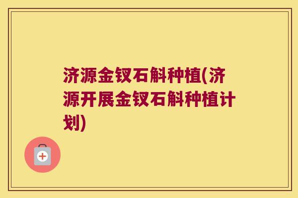 济源金钗石斛种植(济源开展金钗石斛种植计划) 济源金钗石斛种植(济源开展金钗石斛种植计划)