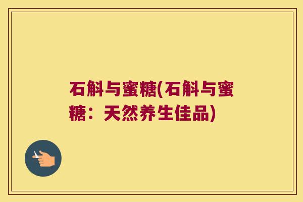 石斛与蜜糖(石斛与蜜糖：天然养生佳品)