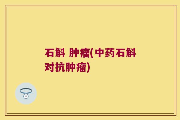 石斛 肿瘤(中药石斛对抗肿瘤)