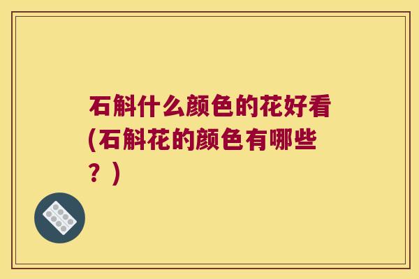 石斛什么颜色的花好看(石斛花的颜色有哪些？)