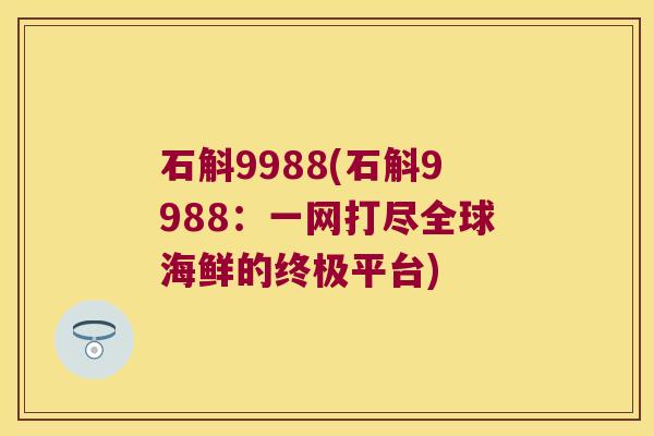 石斛9988(石斛9988：一网打尽全球海鲜的终极平台)