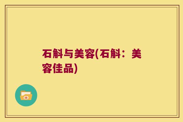石斛与美容(石斛：美容佳品)