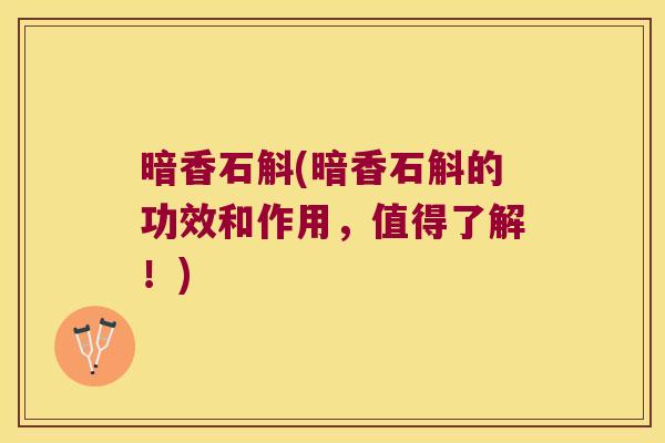 暗香石斛(暗香石斛的功效和作用，值得了解！)