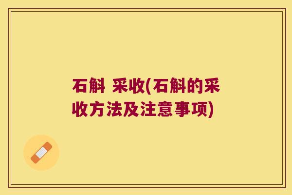 石斛 采收(石斛的采收方法及注意事项)