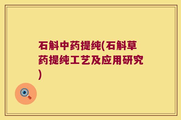 石斛提纯(石斛草药提纯工艺及应用研究)