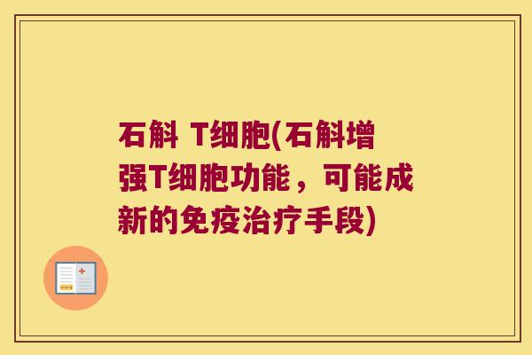 石斛 T细胞(石斛增强T细胞功能，可能成新的免疫治疗手段)