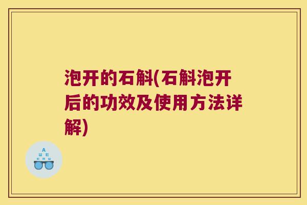泡开的石斛(石斛泡开后的功效及使用方法详解)