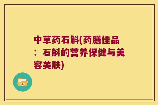 中草药石斛(药膳佳品：石斛的营养保健与美容美肤)
