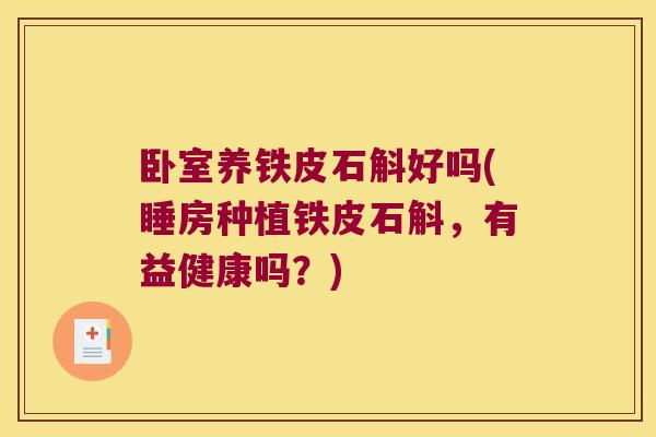 卧室养铁皮石斛好吗(睡房种植铁皮石斛，有益健康吗？)