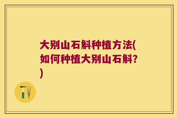 大别山石斛种植方法(如何种植大别山石斛？)