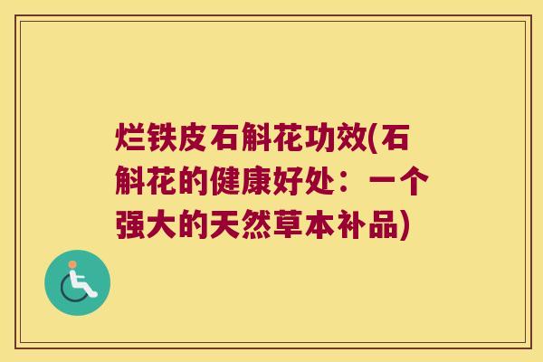 烂铁皮石斛花功效(石斛花的健康好处：一个强大的天然草本补品)