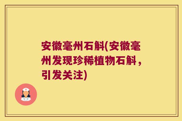 安徽毫州石斛(安徽毫州发现珍稀植物石斛，引发关注)