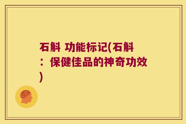 石斛 功能标记(石斛：保健佳品的神奇功效)