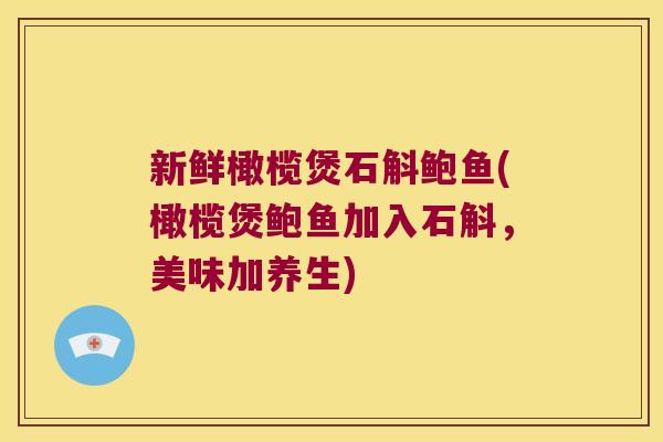 新鲜橄榄煲石斛鲍鱼(橄榄煲鲍鱼加入石斛，美味加养生)
