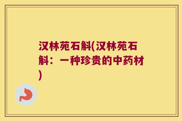 汉林苑石斛(汉林苑石斛：一种珍贵的材)