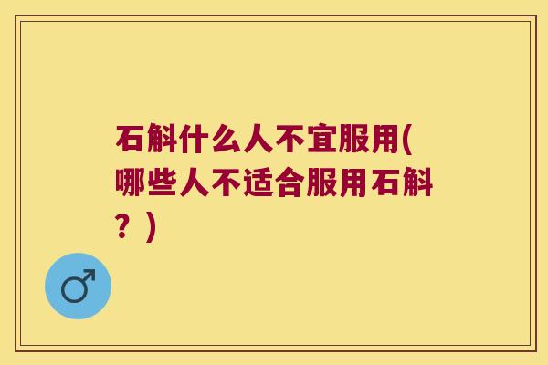 石斛什么人不宜服用(哪些人不适合服用石斛?) 石斛什么人不宜服用(哪些人不适合服用石斛?)