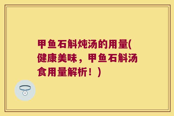 甲鱼石斛炖汤的用量(健康美味，甲鱼石斛汤食用量解析！)