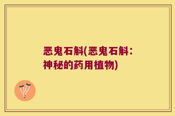 恶鬼石斛(恶鬼石斛：神秘的药用植物)