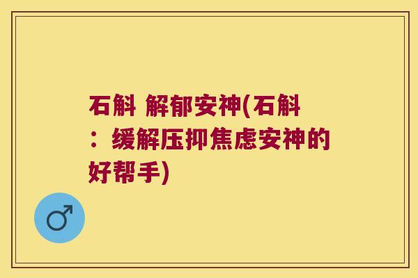 石斛 解郁安神(石斛:缓解压抑安神的好帮手) 石斛 解郁安神(石斛:缓解压抑安神的好帮手)