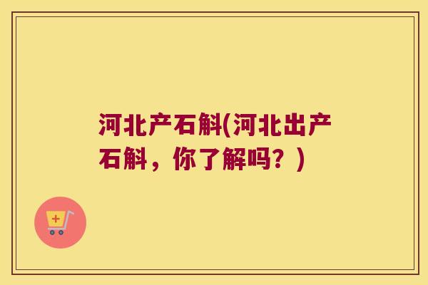 河北产石斛(河北出产石斛，你了解吗？)
