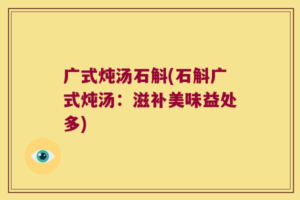 广式炖汤石斛(石斛广式炖汤：滋补美味益处多)