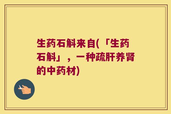 生药石斛来自(「生药石斛」,一种疏养的材) 生药石斛来自(「生药石斛」,一种疏养的材)