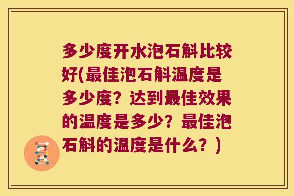 多少度开水泡石斛比较好(佳泡石斛温度是多少度?达到佳效果的温度是多少?佳泡石斛的温度是什么?) 多少度开水泡石斛比较好(佳泡石斛温度是多少度?达到佳效果的温度是多少?佳泡石斛的温度是什么?)