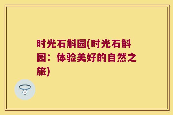 时光石斛园(时光石斛园：体验美好的自然之旅)