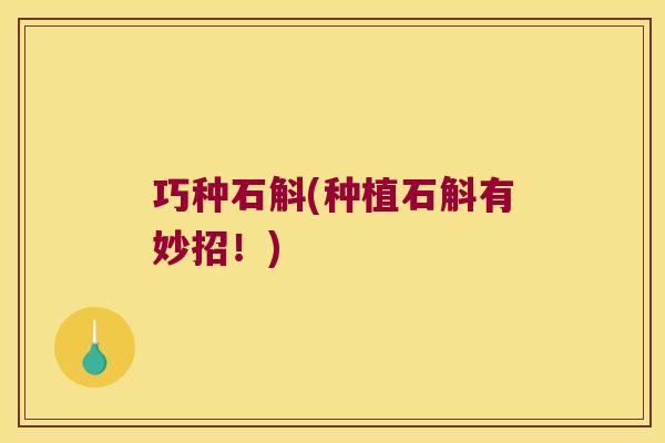 巧种石斛(种植石斛有妙招！)