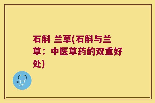 石斛 兰草(石斛与兰草：中医草药的双重好处)