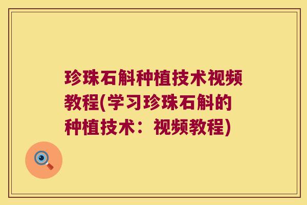 珍珠石斛种植技术视频教程(学习珍珠石斛的种植技术：视频教程)